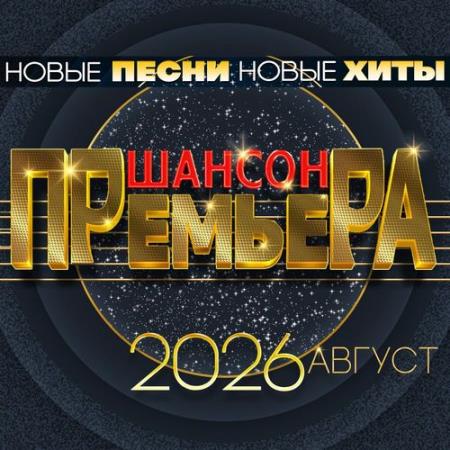 Шансон премьера 2026 Август (Новые песни. Новые хиты) (2026) FLAC